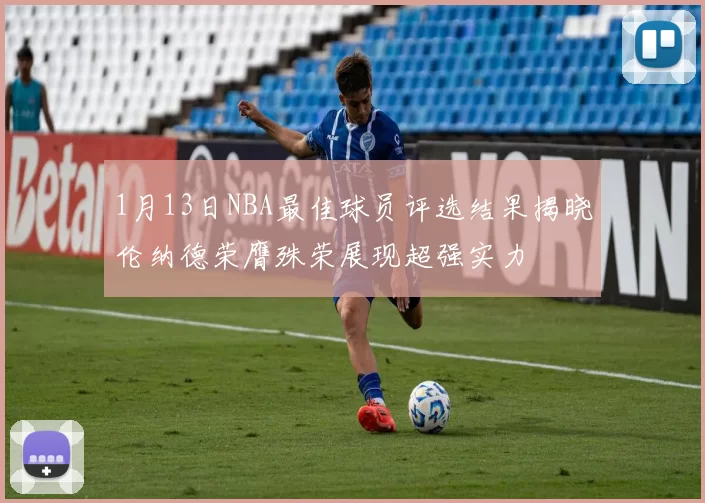 1月13日NBA最佳球员评选结果揭晓伦纳德荣膺殊荣展现超强实力