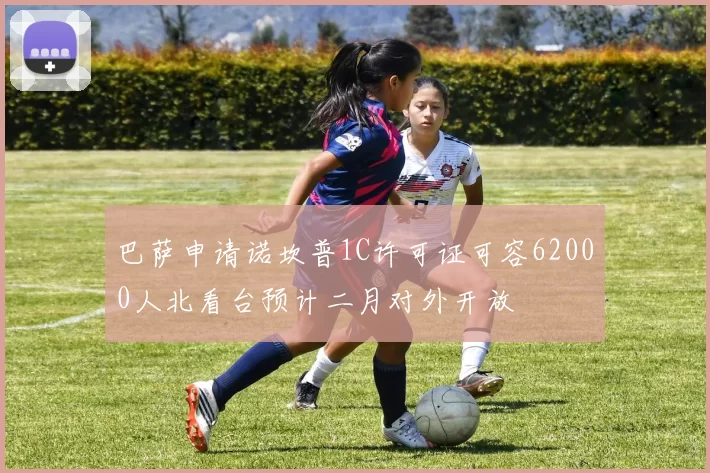 巴萨申请诺坎普1C许可证可容62000人北看台预计二月对外开放