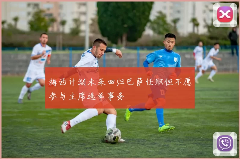 梅西计划未来回归巴萨任职但不愿参与主席选举事务