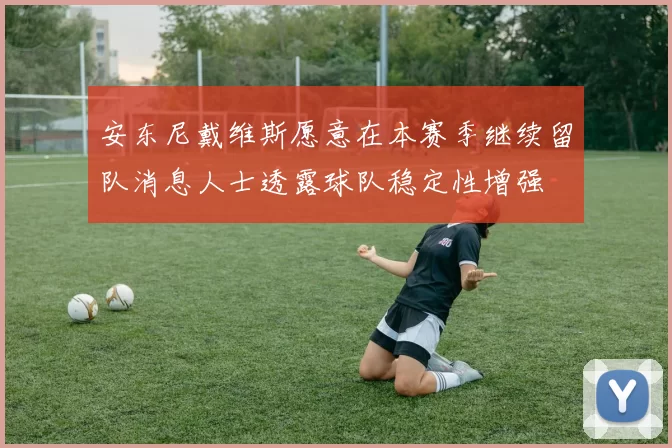 安东尼戴维斯愿意在本赛季继续留队消息人士透露球队稳定性增强