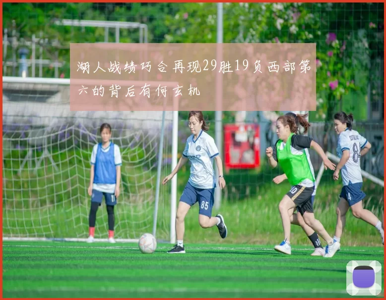 湖人战绩巧合再现29胜19负西部第六的背后有何玄机