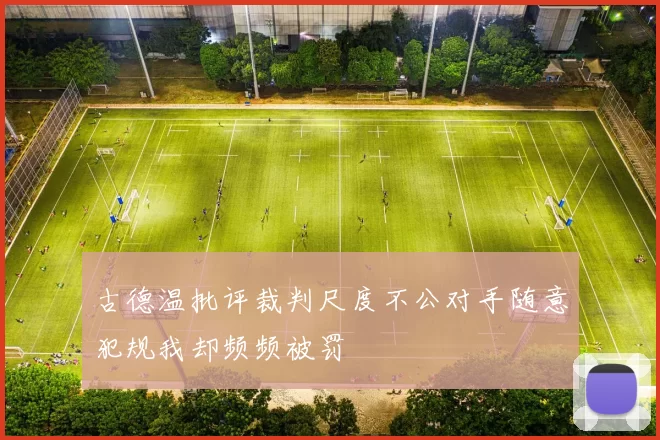 古德温批评裁判尺度不公对手随意犯规我却频频被罚