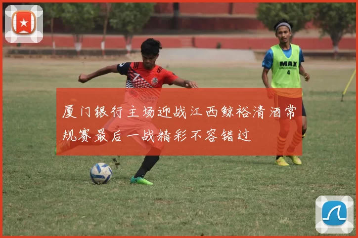 厦门银行主场迎战江西鲸裕清酒常规赛最后一战精彩不容错过