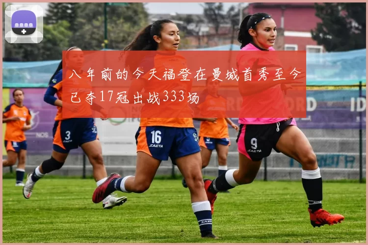 八年前的今天福登在曼城首秀至今已夺17冠出战333场