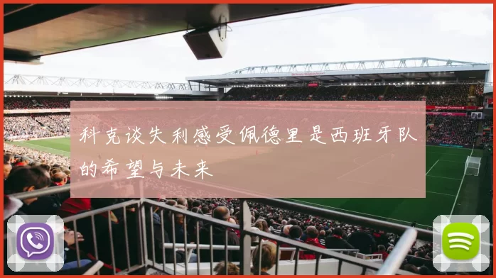 科克谈失利感受佩德里是西班牙队的希望与未来